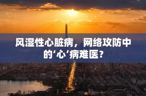 风湿性心脏病，网络攻防中的‘心’病难医？