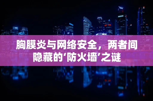 胸膜炎与网络安全，两者间隐藏的‘防火墙’之谜