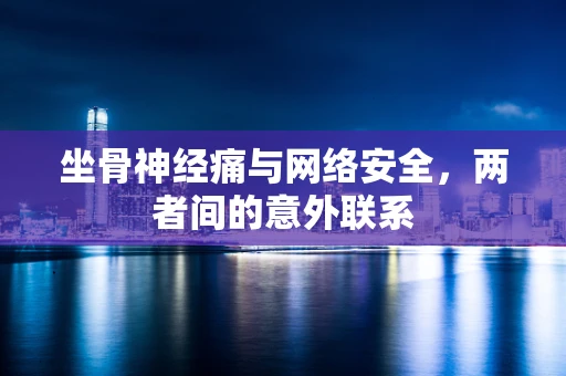 坐骨神经痛与网络安全，两者间的意外联系