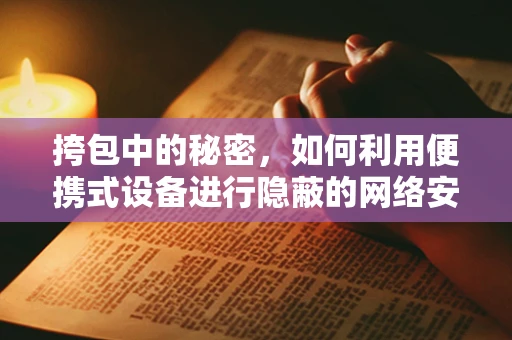 挎包中的秘密，如何利用便携式设备进行隐蔽的网络安全攻击？