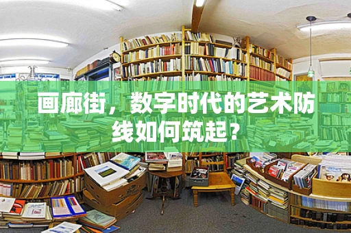 画廊街，数字时代的艺术防线如何筑起？
