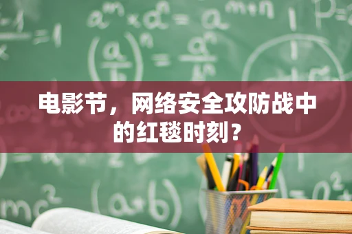 电影节，网络安全攻防战中的红毯时刻？