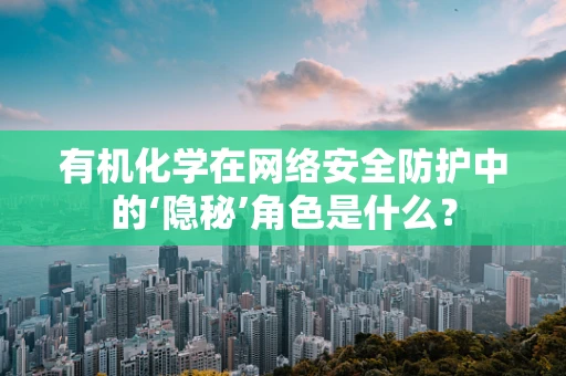 有机化学在网络安全防护中的‘隐秘’角色是什么？