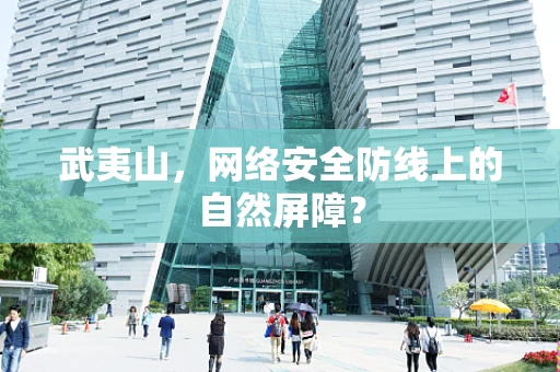 武夷山，网络安全防线上的自然屏障？