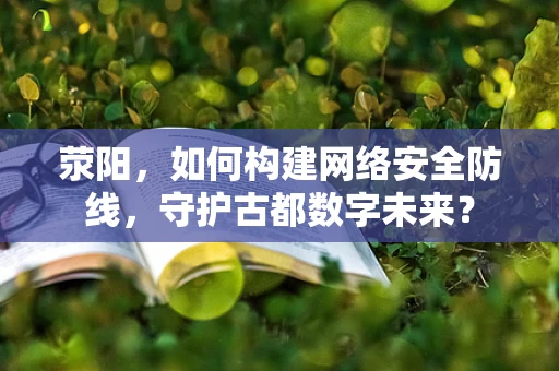 荥阳，如何构建网络安全防线，守护古都数字未来？