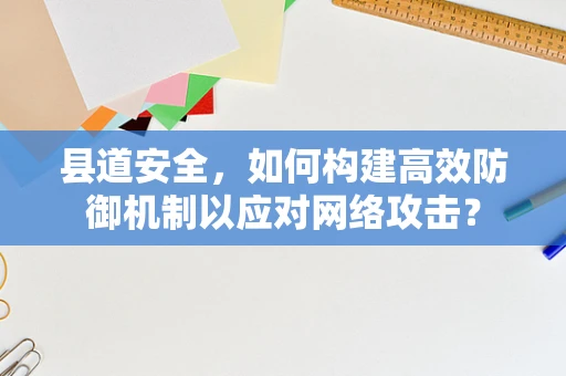 县道安全，如何构建高效防御机制以应对网络攻击？