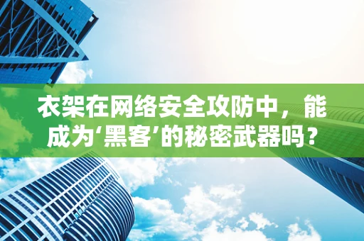 衣架在网络安全攻防中，能成为‘黑客’的秘密武器吗？