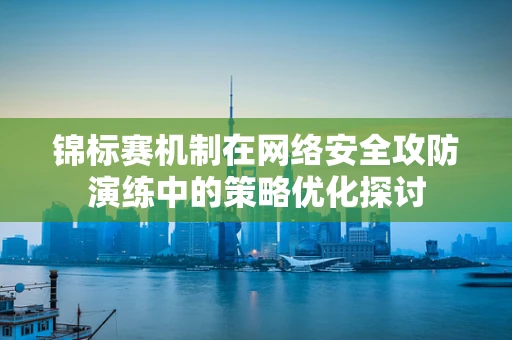 锦标赛机制在网络安全攻防演练中的策略优化探讨
