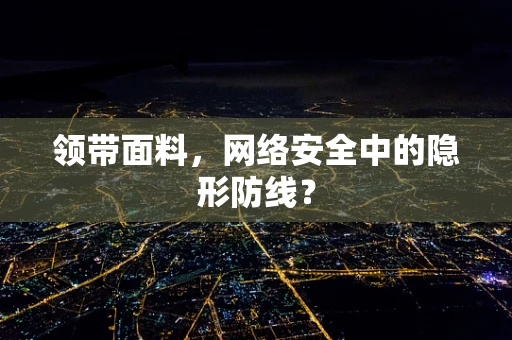 领带面料，网络安全中的隐形防线？