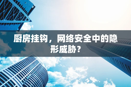 厨房挂钩，网络安全中的隐形威胁？