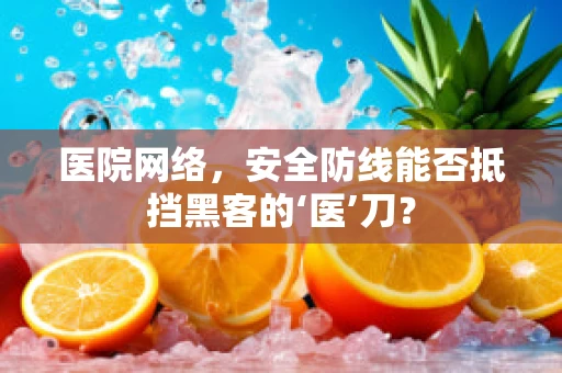 医院网络，安全防线能否抵挡黑客的‘医’刀？