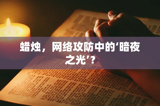 蜡烛，网络攻防中的‘暗夜之光’？