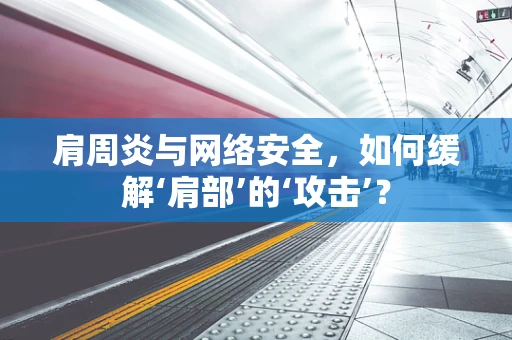 肩周炎与网络安全，如何缓解‘肩部’的‘攻击’？