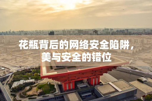 花瓶背后的网络安全陷阱，美与安全的错位