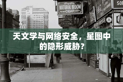 天文学与网络安全，星图中的隐形威胁？