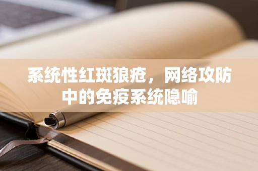 系统性红斑狼疮，网络攻防中的免疫系统隐喻