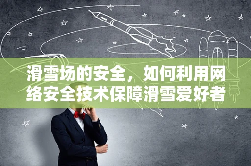 滑雪场的安全，如何利用网络安全技术保障滑雪爱好者的数据隐私？