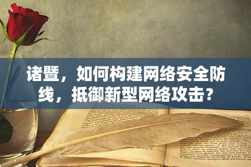 诸暨，如何构建网络安全防线，抵御新型网络攻击？