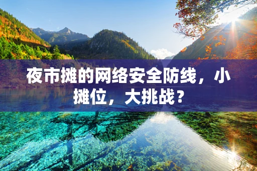 夜市摊的网络安全防线，小摊位，大挑战？