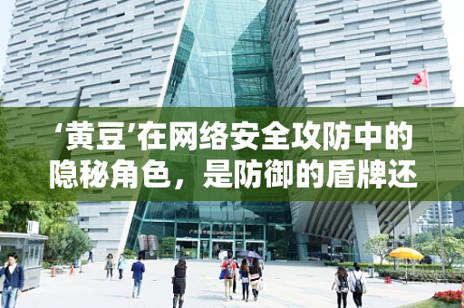 ‘黄豆’在网络安全攻防中的隐秘角色，是防御的盾牌还是攻击的诱饵？