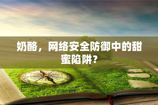 奶酪，网络安全防御中的甜蜜陷阱？