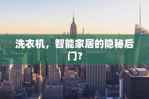 洗衣机，智能家居的隐秘后门？