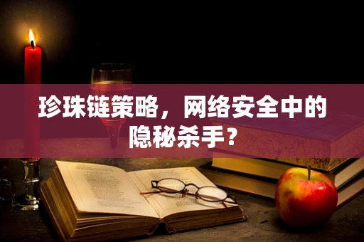珍珠链策略，网络安全中的隐秘杀手？