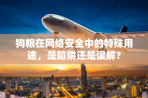 狗粮在网络安全中的特殊用途，是陷阱还是误解？