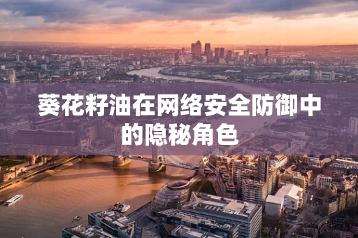 葵花籽油在网络安全防御中的隐秘角色
