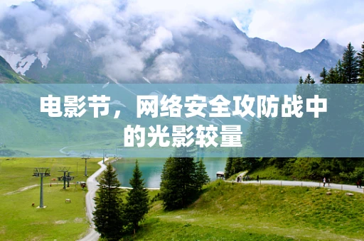 电影节，网络安全攻防战中的光影较量