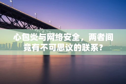 心包炎与网络安全，两者间竟有不可思议的联系？