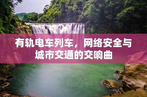 有轨电车列车，网络安全与城市交通的交响曲