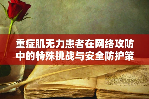 重症肌无力患者在网络攻防中的特殊挑战与安全防护策略