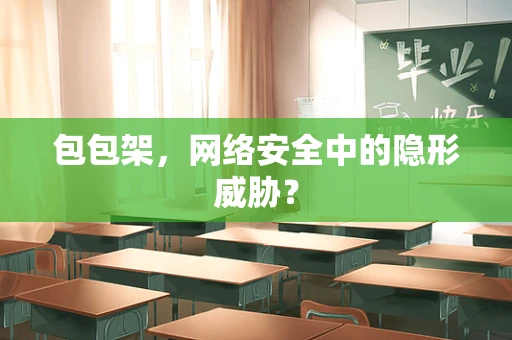 包包架，网络安全中的隐形威胁？