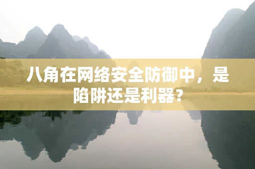 八角在网络安全防御中，是陷阱还是利器？