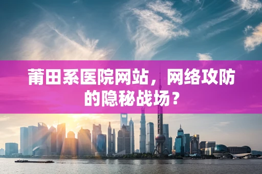 莆田系医院网站，网络攻防的隐秘战场？