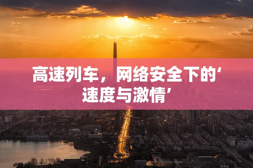 高速列车，网络安全下的‘速度与激情’