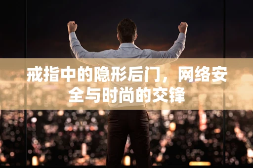 戒指中的隐形后门，网络安全与时尚的交锋