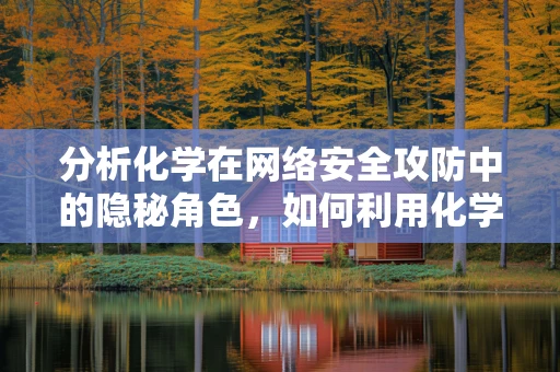 分析化学在网络安全攻防中的隐秘角色，如何利用化学原理破解密码？