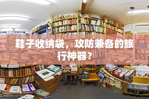 鞋子收纳袋，攻防兼备的旅行神器？