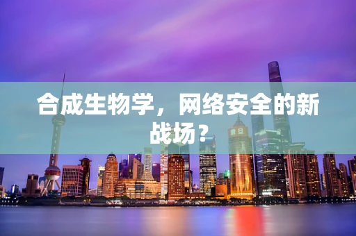 合成生物学，网络安全的新战场？