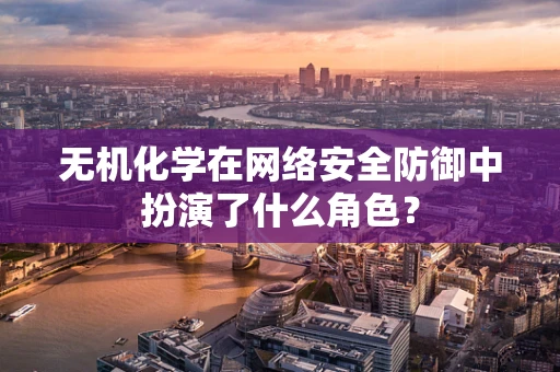 无机化学在网络安全防御中扮演了什么角色？