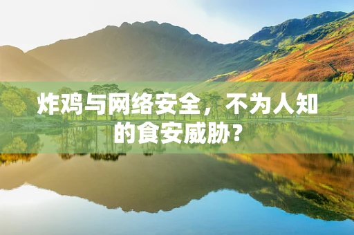 炸鸡与网络安全，不为人知的食安威胁？