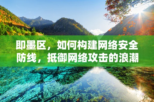 即墨区，如何构建网络安全防线，抵御网络攻击的浪潮？