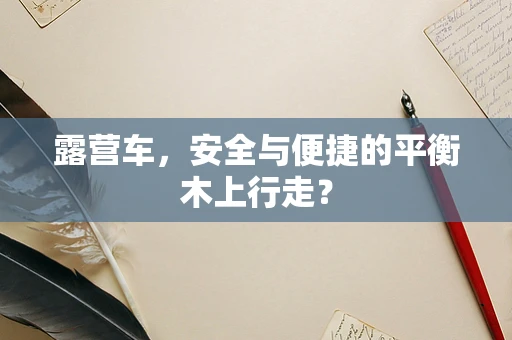 露营车，安全与便捷的平衡木上行走？