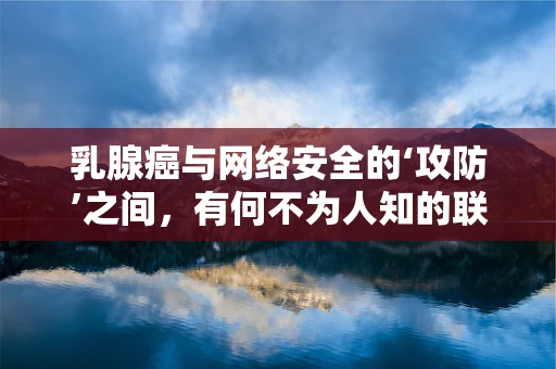 乳腺癌与网络安全的‘攻防’之间，有何不为人知的联系？