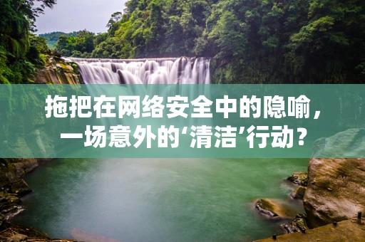 拖把在网络安全中的隐喻，一场意外的‘清洁’行动？