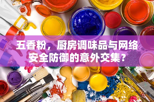 五香粉，厨房调味品与网络安全防御的意外交集？