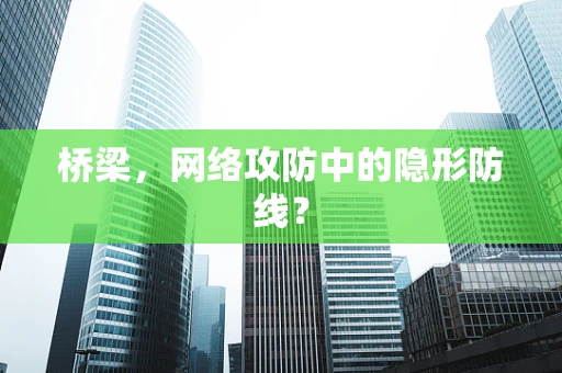 桥梁，网络攻防中的隐形防线？