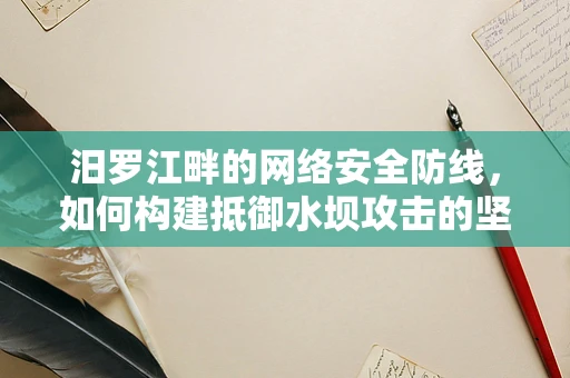 汨罗江畔的网络安全防线，如何构建抵御水坝攻击的坚固壁垒？